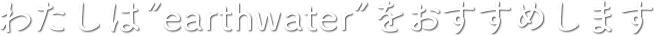 わたしはearthwaterをおすすめします