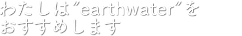 わたしはearthwaterをおすすめします