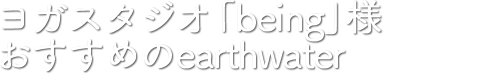 ヨガスタジオ「BEING」様おすすめのearthwater